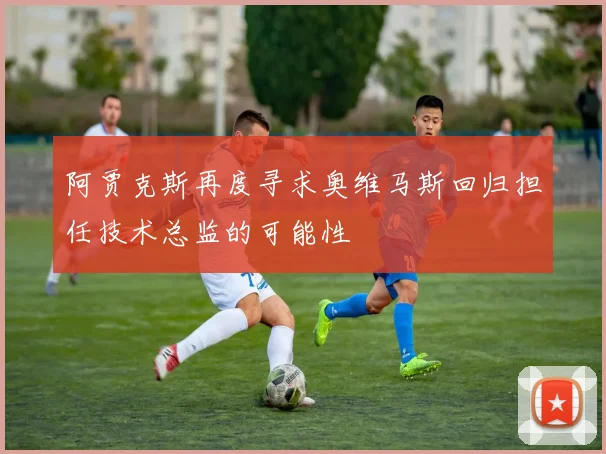 阿贾克斯再度寻求奥维马斯回归担任技术总监的可能性