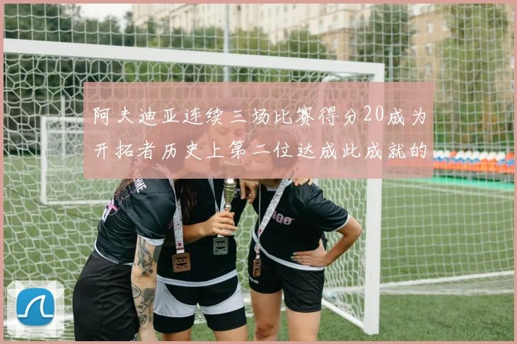 阿夫迪亚连续三场比赛得分20成为开拓者历史上第二位达成此成就的球员