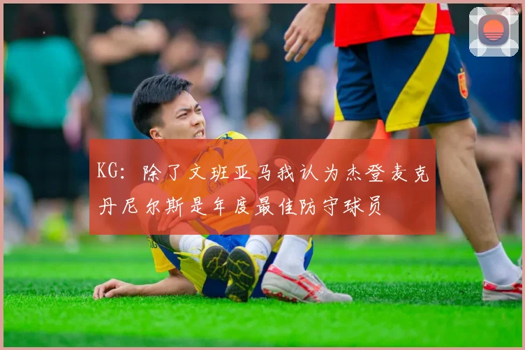 KG：除了文班亚马我认为杰登麦克丹尼尔斯是年度最佳防守球员
