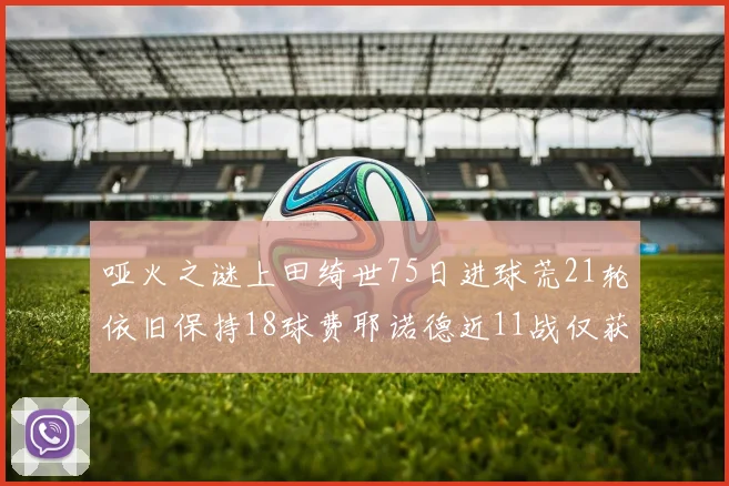 哑火之谜上田绮世75日进球荒21轮依旧保持18球费耶诺德近11战仅获3胜