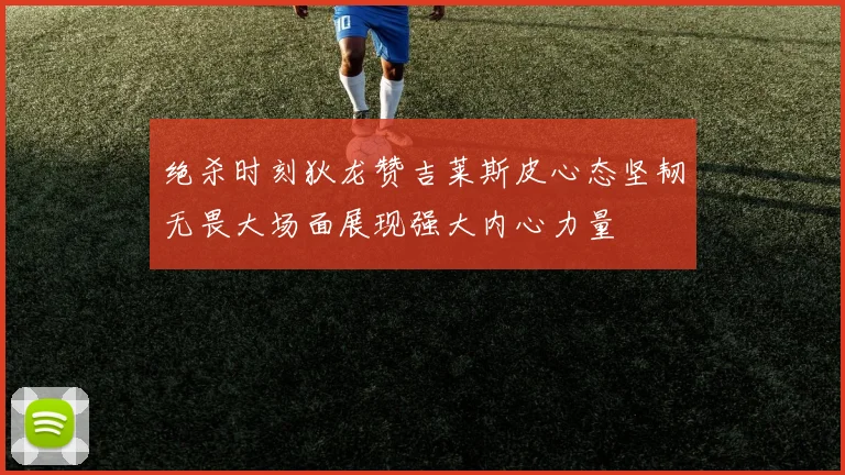 绝杀时刻狄龙赞吉莱斯皮心态坚韧无畏大场面展现强大内心力量