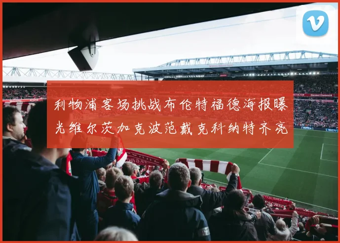 利物浦客场挑战布伦特福德海报曝光维尔茨加克波范戴克科纳特齐亮相