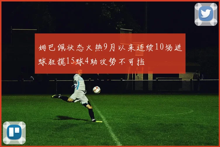 姆巴佩状态火热9月以来连续10场进球狂揽15球4助攻势不可挡