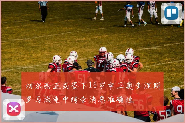 切尔西正式签下16岁中卫奥多涅斯罗马诺重申转会消息准确性