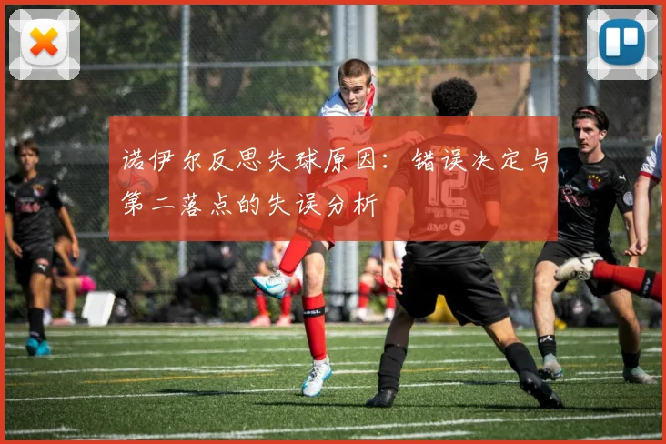 诺伊尔反思失球原因：错误决定与第二落点的失误分析