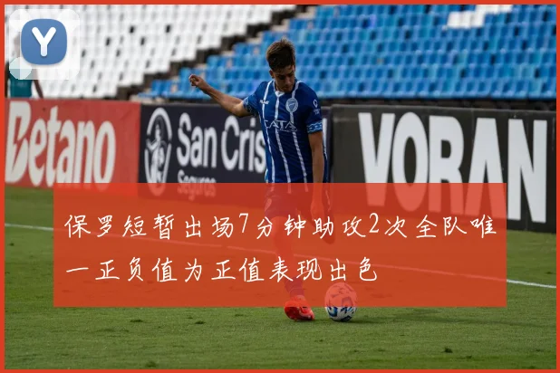 保罗短暂出场7分钟助攻2次全队唯一正负值为正值表现出色